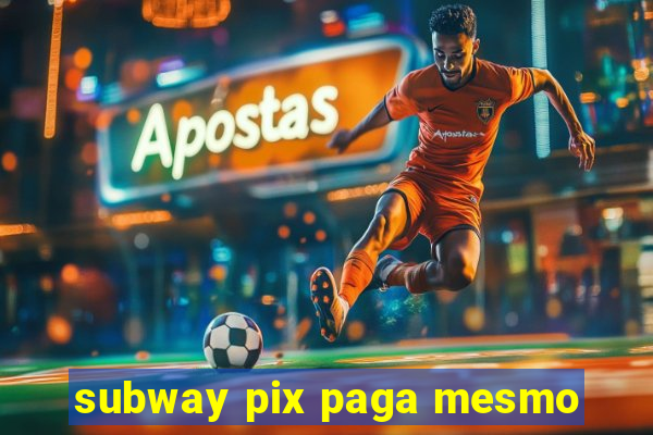 subway pix paga mesmo